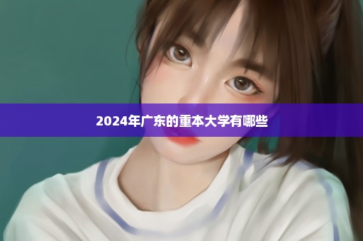 2024年广东的重本大学有哪些