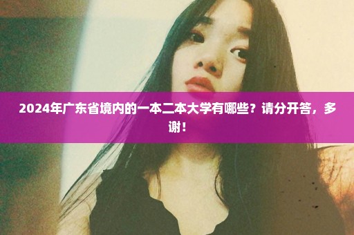 2024年广东省境内的一本二本大学有哪些？请分开答，多谢！