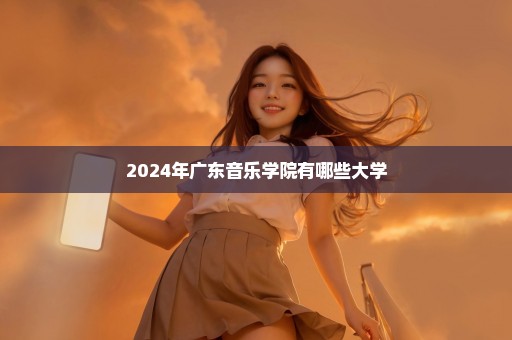 2024年广东音乐学院有哪些大学