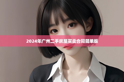 2024年广州二手房屋买卖合同简单版