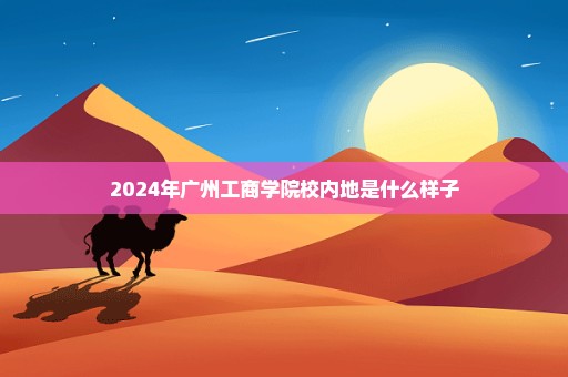 2024年广州工商学院校内地是什么样子