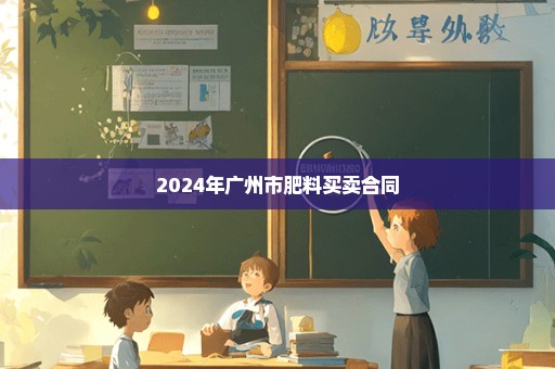 2024年广州市肥料买卖合同