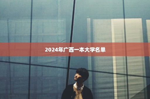 2024年广西一本大学名单