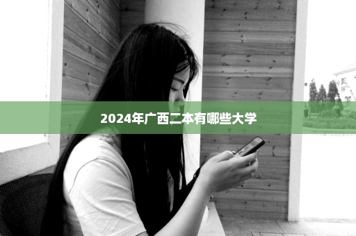 2024年广西二本有哪些大学