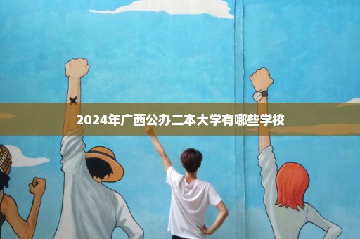2024年广西公办二本大学有哪些学校