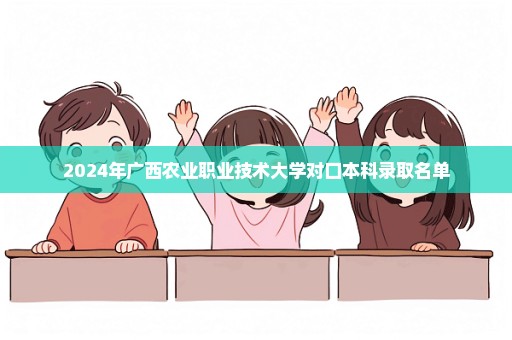 2024年广西农业职业技术大学对口本科录取名单