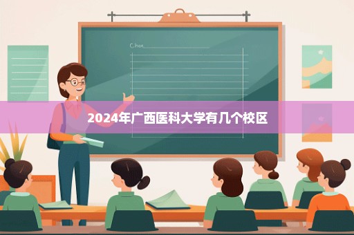 2024年广西医科大学有几个校区