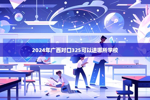 2024年广西对口325可以进哪所学校