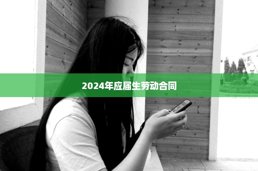 2024年应届生劳动合同