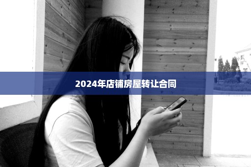 2024年店铺房屋转让合同