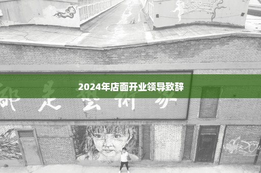 2024年店面开业领导致辞