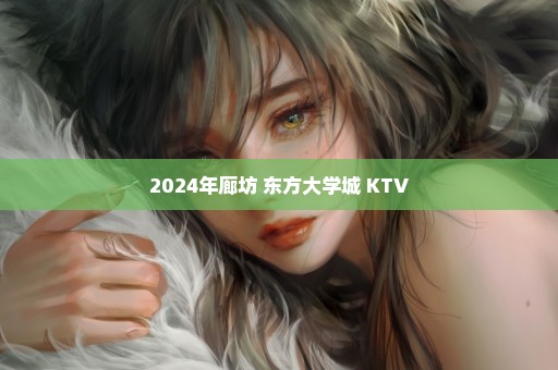 2024年廊坊 东方大学城 KTV