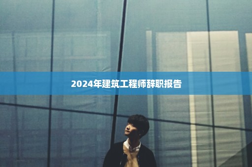 2024年建筑工程师辞职报告