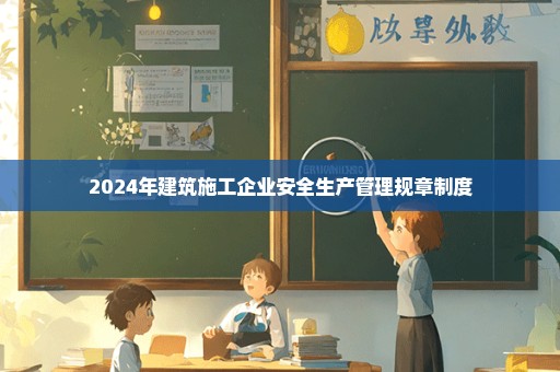 2024年建筑施工企业安全生产管理规章制度