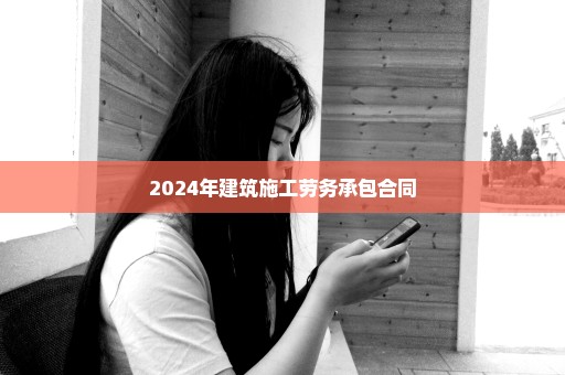 2024年建筑施工劳务承包合同