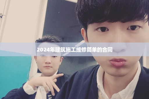 2024年建筑施工维修简单的合同