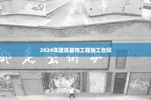2024年建筑装饰工程施工合同