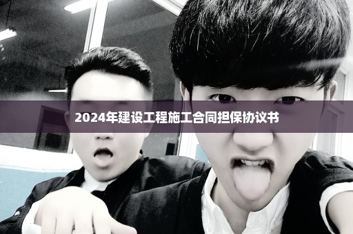 2024年建设工程施工合同担保协议书