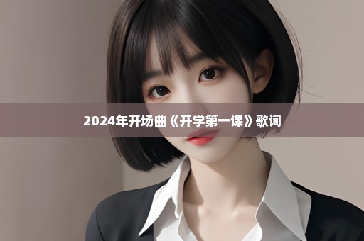 2024年开场曲《开学第一课》歌词