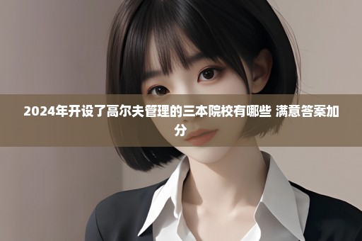 2024年开设了高尔夫管理的三本院校有哪些 满意答案加分