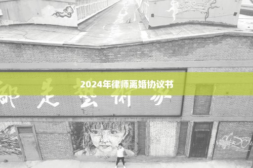 2024年律师离婚协议书