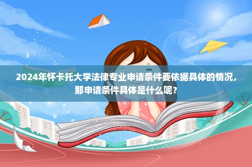 2024年怀卡托大学法律专业申请条件要依据具体的情况，那申请条件具体是什么呢？