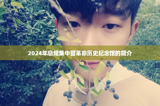 2024年息烽集中营革命历史纪念馆的简介
