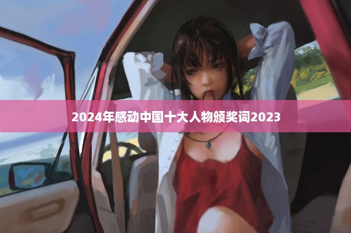 2024年感动中国十大人物颁奖词2023