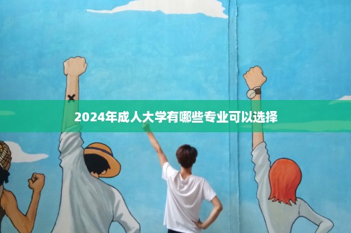 2024年成人大学有哪些专业可以选择