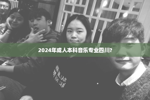 2024年成人本科音乐专业四川？