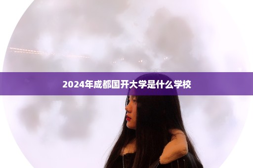2024年成都国开大学是什么学校