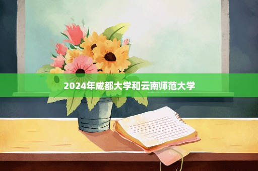 2024年成都大学和云南师范大学