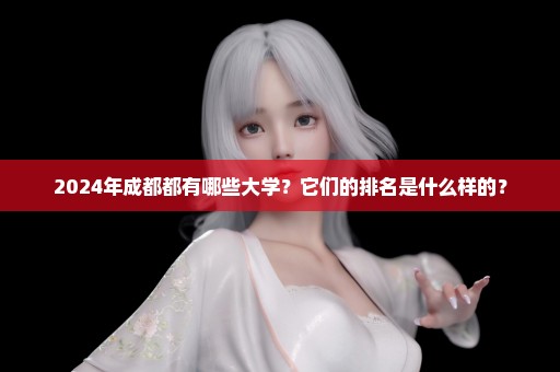2024年成都都有哪些大学？它们的排名是什么样的？