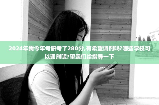 2024年我今年考研考了280分,有希望调剂吗?哪些学校可以调剂呢?望亲们给指导一下