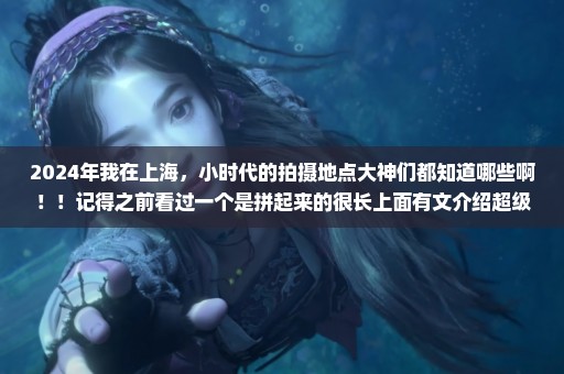 2024年我在上海，小时代的拍摄地点大神们都知道哪些啊！！记得之前看过一个是拼起来的很长上面有文介绍超级