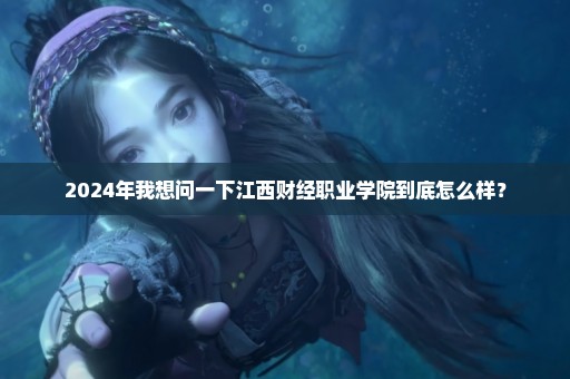 2024年我想问一下江西财经职业学院到底怎么样？