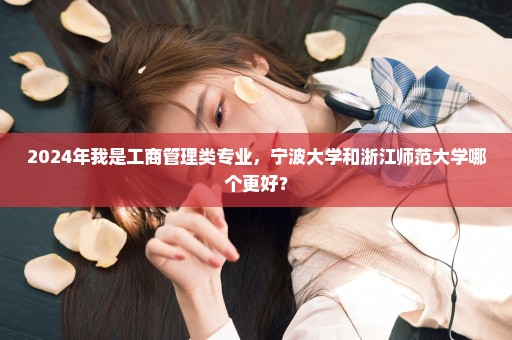 2024年我是工商管理类专业，宁波大学和浙江师范大学哪个更好？
