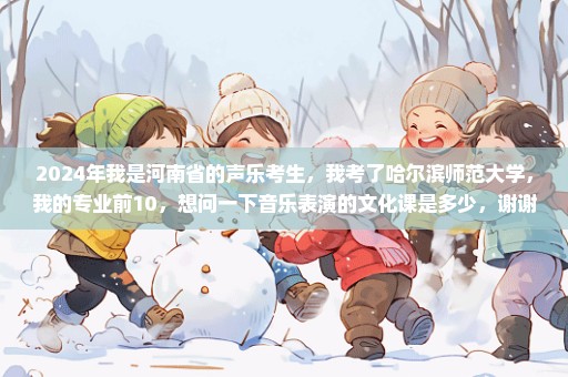 2024年我是河南省的声乐考生，我考了哈尔滨师范大学，我的专业前10，想问一下音乐表演的文化课是多少，谢谢了、