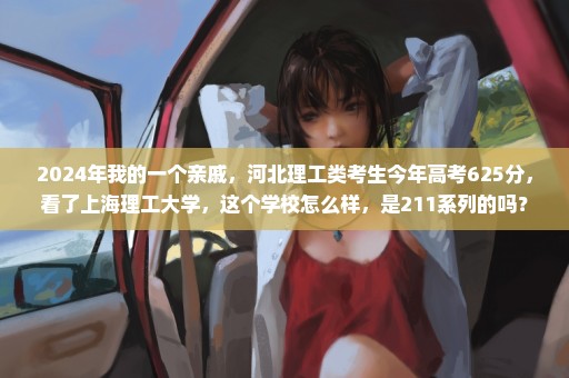 2024年我的一个亲戚，河北理工类考生今年高考625分，看了上海理工大学，这个学校怎么样，是211系列的吗？