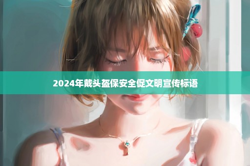 2024年戴头盔保安全促文明宣传标语