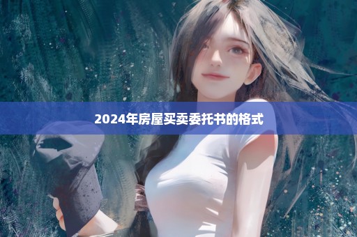 2024年房屋买卖委托书的格式