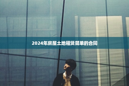 2024年房屋土地租赁简单的合同