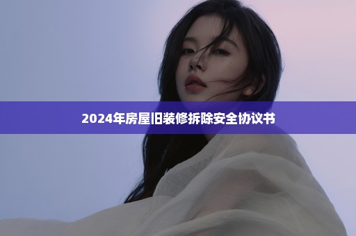2024年房屋旧装修拆除安全协议书