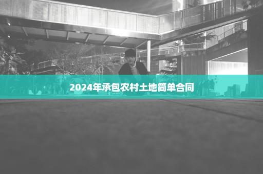 2024年承包农村土地简单合同