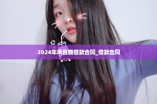 2024年承包商借款合同_借款合同