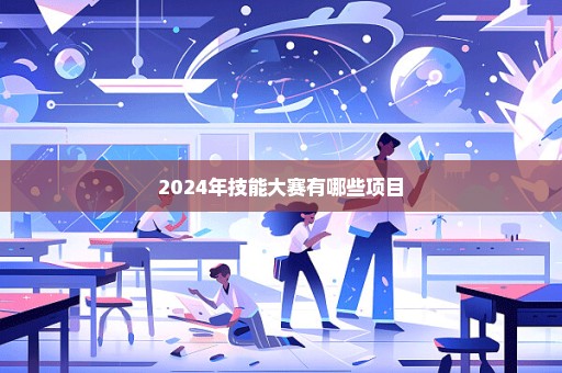 2024年技能大赛有哪些项目