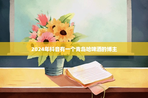 2024年抖音有一个青岛哈啤酒的博主