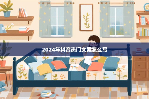 2024年抖音热门文案怎么写