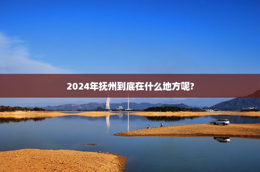 2024年抚州到底在什么地方呢?