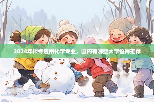 2024年报考应用化学专业，国内有哪些大学值得推荐